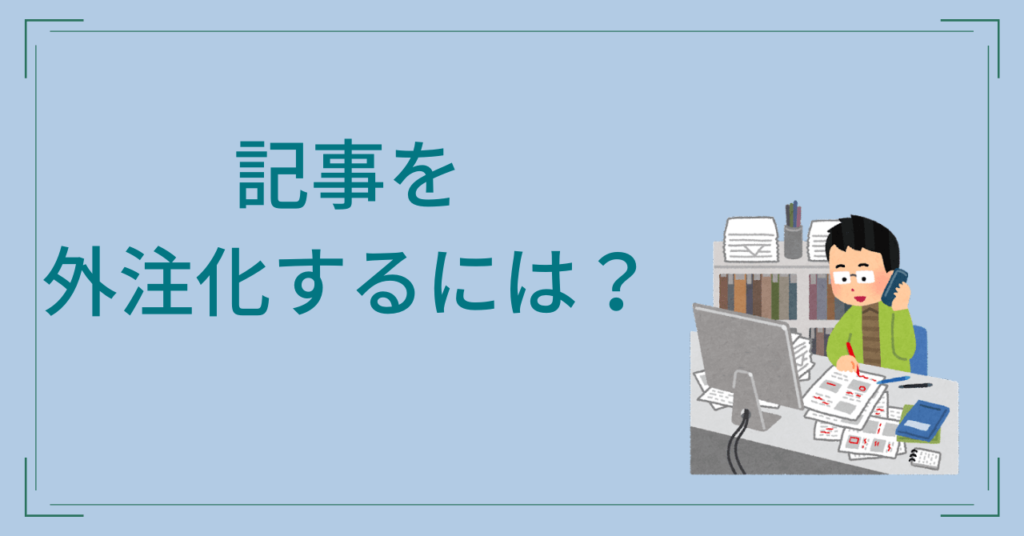 記事を外注化するには？ポイントや注意点などを紹介