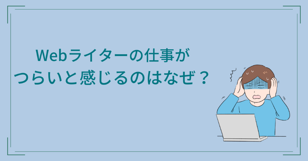 Webライターの仕事がつらいと感じる時は？現役ライターのリアルな声を紹介