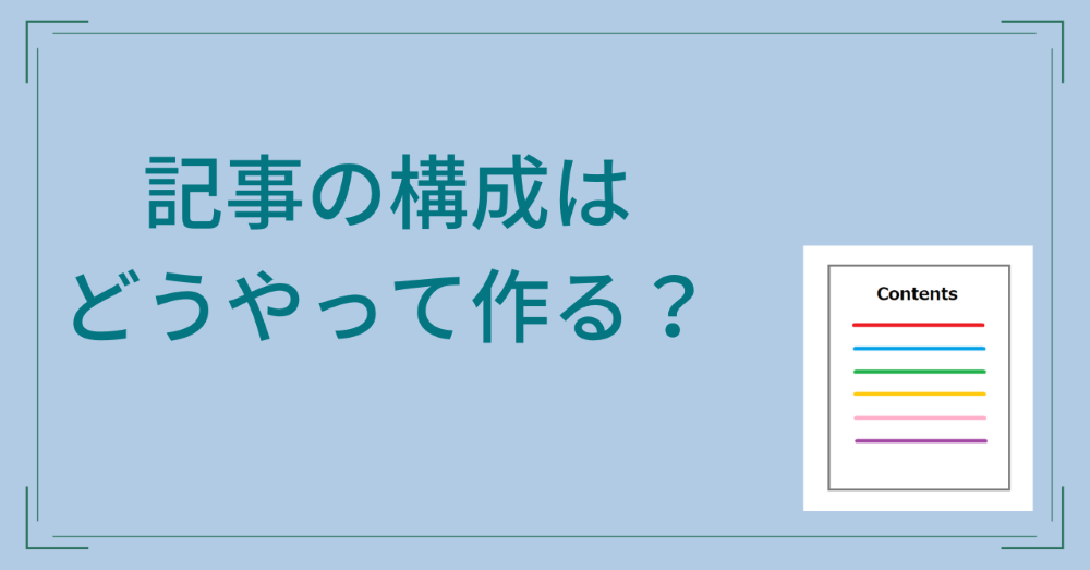 記事の構成はどうやって作る？現役のWebライターが丁寧に解説